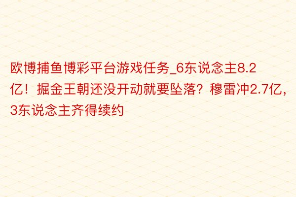 欧博捕鱼博彩平台游戏任务_6东说念主8.2亿！掘金王朝还没开动就要坠落？穆雷冲2.7亿，3东说念主齐得续约