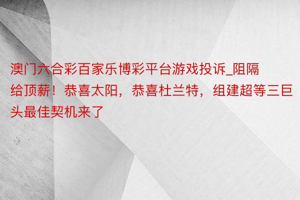 澳门六合彩百家乐博彩平台游戏投诉_阻隔给顶薪！恭喜太阳，恭喜杜兰特，组建超等三巨头最佳契机来了